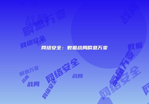 网络安全：数据战局瞬息万变