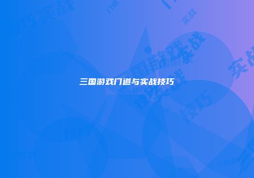 三国游戏门道与实战技巧