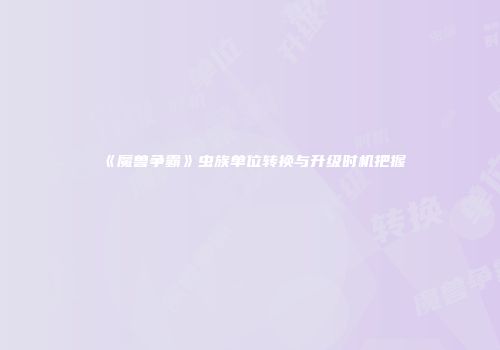 《魔兽争霸》虫族单位转换与升级时机把握