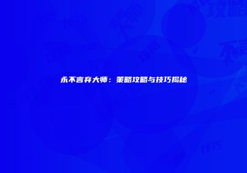 永不言弃大师：策略攻略与技巧揭秘
