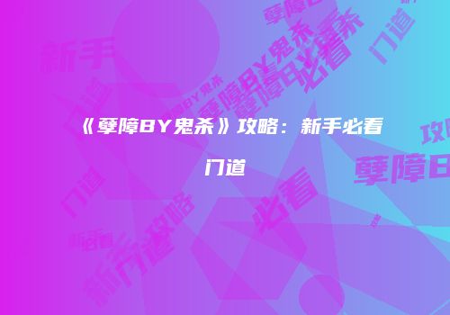 《孽障BY鬼杀》攻略：新手必看门道
