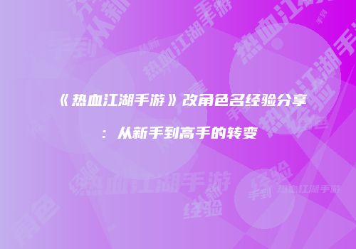 《热血江湖手游》改角色名经验分享：从新手到高手的转变