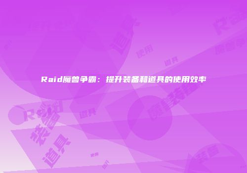 Raid魔兽争霸：提升装备和道具的使用效率