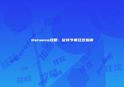 Rotaeno攻略：旋转节奏狂欢指南