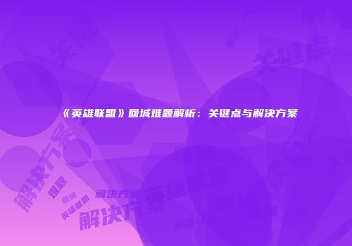《英雄联盟》回城难题解析：关键点与解决方案