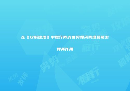在《攻城掠地》中雁行阵的优势和劣势谁最能发挥其作用