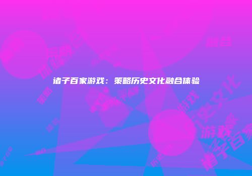 诸子百家游戏：策略历史文化融合体验