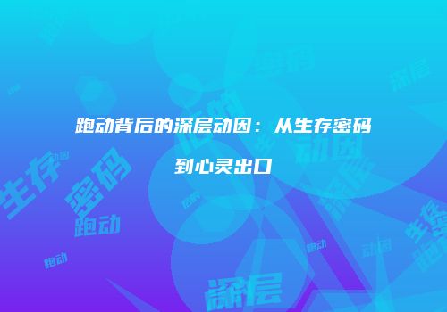 跑动背后的深层动因：从生存密码到心灵出口