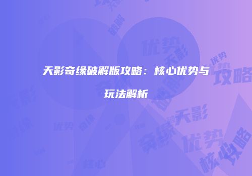 天影奇缘破解版攻略：核心优势与玩法解析
