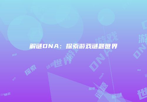 解谜DNA：探索游戏谜题世界