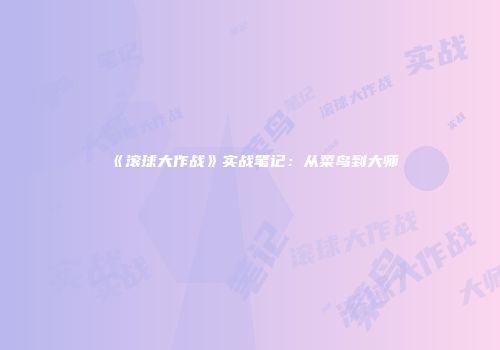 《滚球大作战》实战笔记：从菜鸟到大师