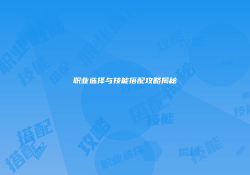 职业选择与技能搭配攻略揭秘