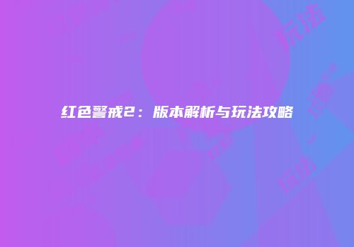 红色警戒2：版本解析与玩法攻略