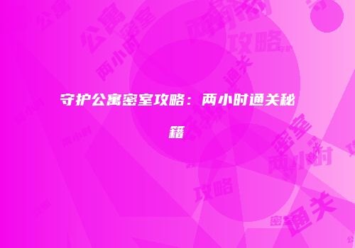 守护公寓密室攻略：两小时通关秘籍