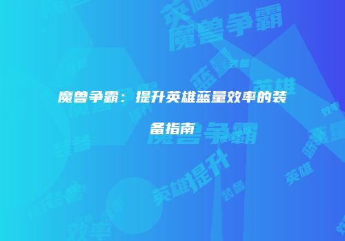 魔兽争霸：提升英雄蓝量效率的装备指南