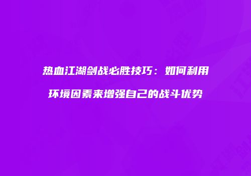 热血江湖剑战必胜技巧：如何利用环境因素来增强自己的战斗优势