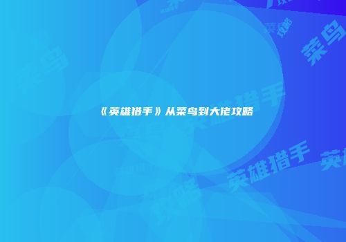 《英雄猎手》从菜鸟到大佬攻略
