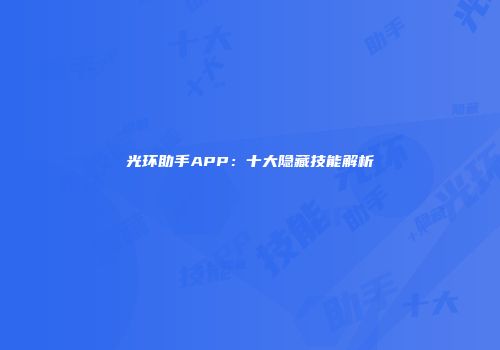 光环助手APP：十大隐藏技能解析