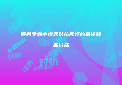 魔兽争霸中憎恶对抗熊怪的最佳装备选择