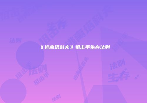 《逃离塔科夫》狙击手生存法则