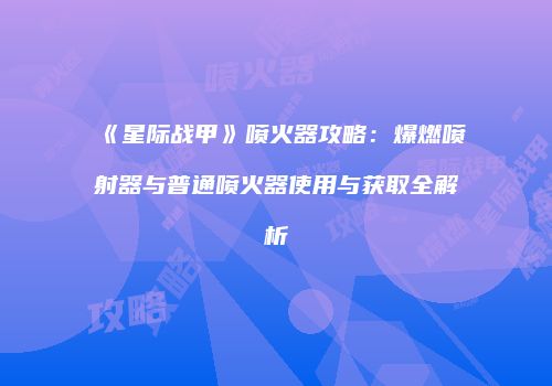 《星际战甲》喷火器攻略：爆燃喷射器与普通喷火器使用与获取全解析