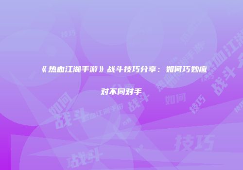 《热血江湖手游》战斗技巧分享：如何巧妙应对不同对手