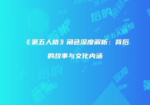 《第五人格》角色深度解析：背后的故事与文化内涵