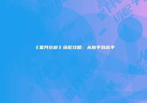 《星月衣橱》搭配攻略：从新手到高手