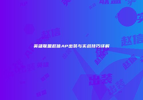 英雄联盟赵信AP出装与实战技巧详解