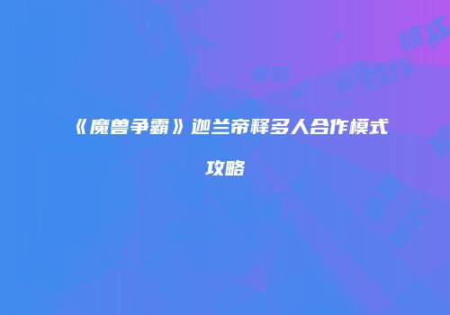 《魔兽争霸》迦兰帝释多人合作模式攻略