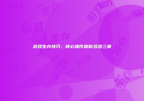 游戏生存技巧：核心操作助你多活三章