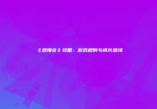 《怨憎会》攻略：游戏规则与成长路线