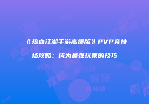《热血江湖手游高爆版》PVP竞技场攻略：成为最强玩家的技巧