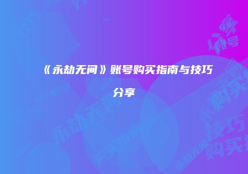 《永劫无间》账号购买指南与技巧分享