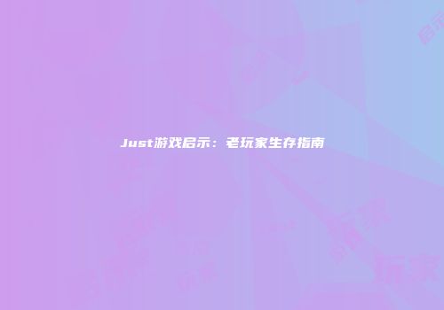 Just游戏启示：老玩家生存指南