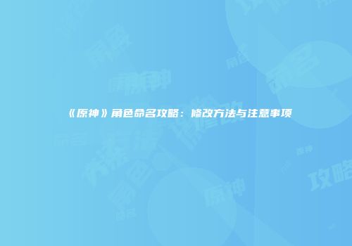 《原神》角色命名攻略：修改方法与注意事项