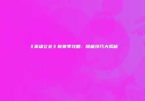 《英雄公会》新赛季攻略：隐藏技巧大揭秘