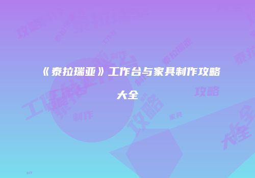 《泰拉瑞亚》工作台与家具制作攻略大全