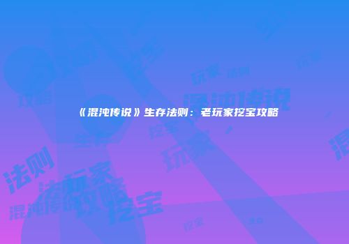 《混沌传说》生存法则：老玩家挖宝攻略