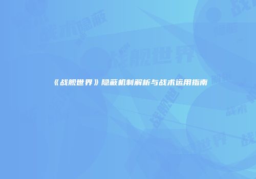 《战舰世界》隐蔽机制解析与战术运用指南