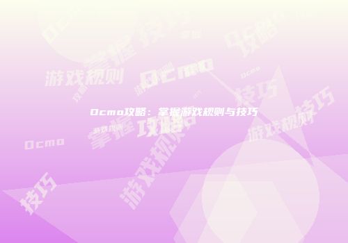 Ocmo攻略：掌握游戏规则与技巧