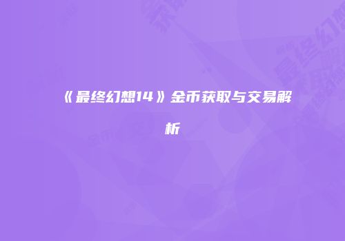 《最终幻想14》金币获取与交易解析