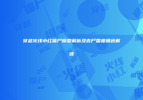 穿越火线小红僵尸模型解析及丧尸国度角色解读