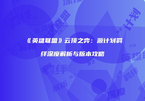 《英雄联盟》云顶之弈：源计划羁绊深度解析与版本攻略