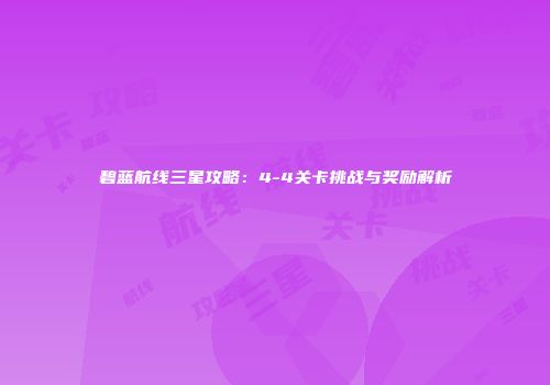 碧蓝航线三星攻略：4-4关卡挑战与奖励解析