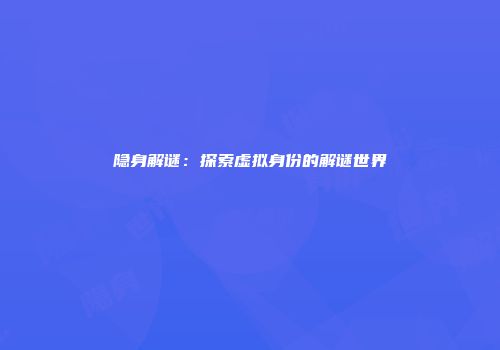 隐身解谜：探索虚拟身份的解谜世界