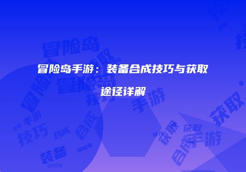 冒险岛手游：装备合成技巧与获取途径详解
