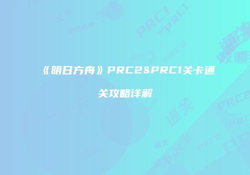 《明日方舟》PRC2&PRC1关卡通关攻略详解