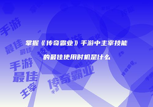 掌握《传奇霸业》手游中主宰技能的最佳使用时机是什么