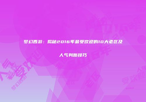 梦幻西游：揭秘2016年最受欢迎的10大老区及人气判断技巧